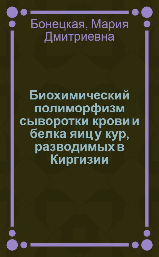 Биохимический полиморфизм сыворотки крови и белка яиц у кур, разводимых в Киргизии : Автореф. дис. на соиск. учен. степени канд. биол. наук : (03.00.04)