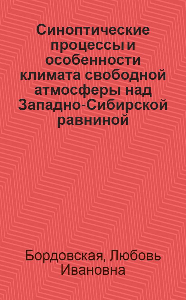 Синоптические процессы и особенности климата свободной атмосферы над Западно-Сибирской равниной : Автореф. дис. на соиск. учен. степени д-ра геогр. наук : (11.00.09)