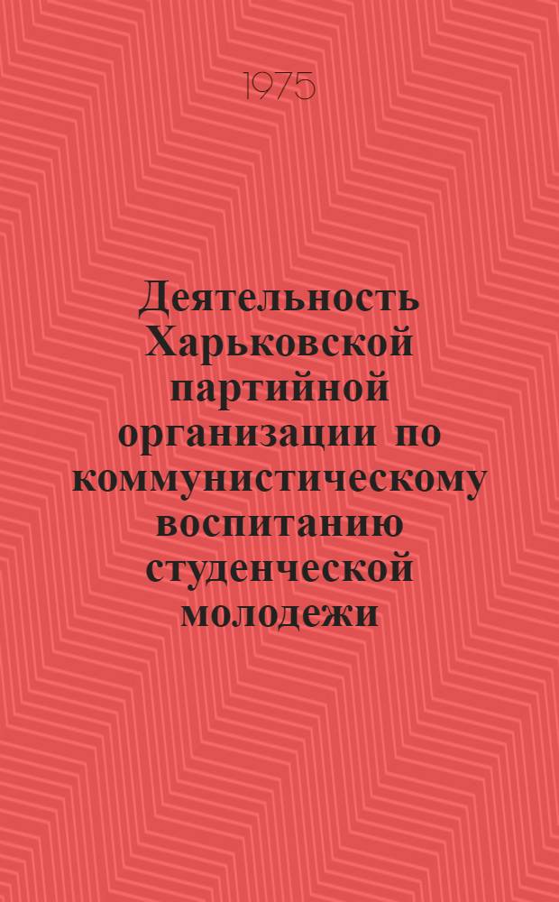 Деятельность Харьковской партийной организации по коммунистическому воспитанию студенческой молодежи (1946-1959 гг.) : Автореф. дис. на соиск. учен. степени канд. ист. наук : (07.00.01)