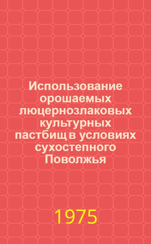 Использование орошаемых люцернозлаковых культурных пастбищ в условиях сухостепного Поволжья : (На примере Волгогр. обл.) : Автореф. дис. на соиск. учен. степени канд. с.-х. наук : (06.01.12)