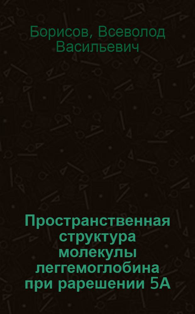 Пространственная структура молекулы леггемоглобина при рарешении 5А : Автореф. дис. на соиск. учен. степени канд. физ.-мат. наук : (01.04.18)