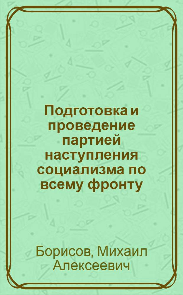 Подготовка и проведение партией наступления социализма по всему фронту (1926-1932 гг.) : Автореф. дис. на соиск. учен. степени д-ра ист. наук : (07.00.01)