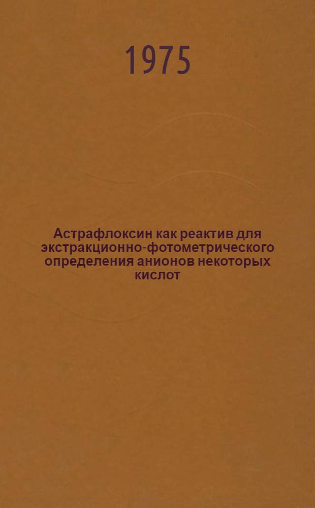 Астрафлоксин как реактив для экстракционно-фотометрического определения анионов некоторых кислот : Автореф. дис. на соиск. учен. степени канд. хим. наук : (02.00.02)