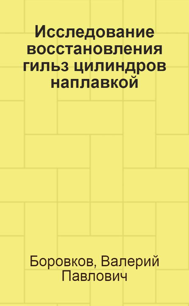 Исследование восстановления гильз цилиндров наплавкой : Автореф. дис. на соиск. учен. степени канд. техн. наук : (05.22.11)