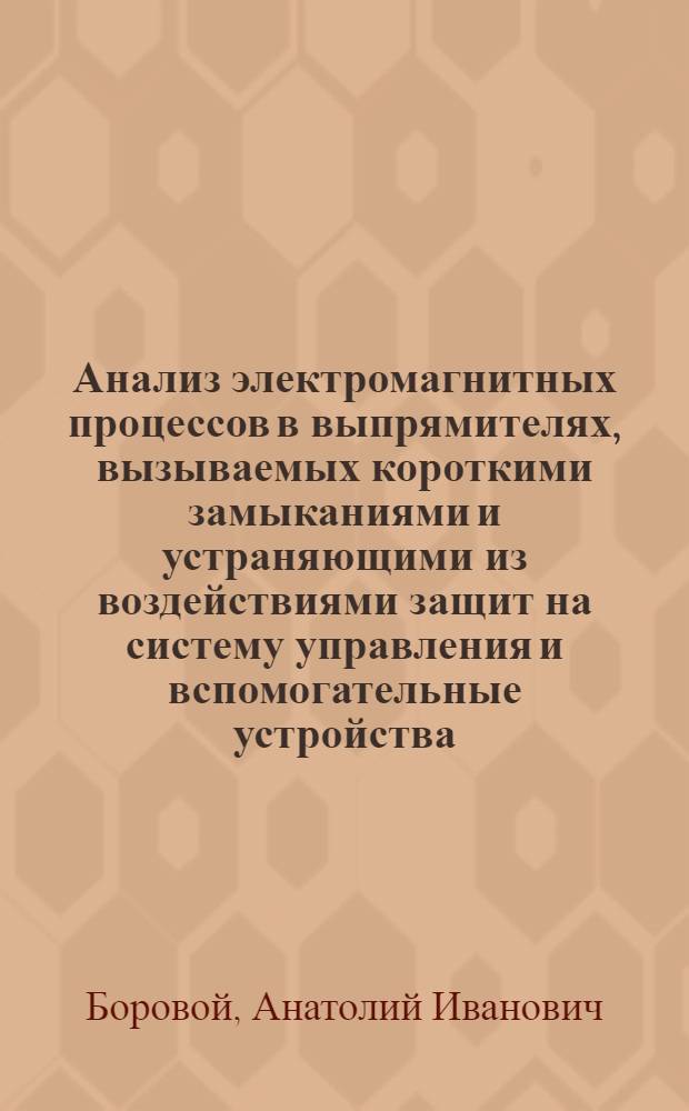 Анализ электромагнитных процессов в выпрямителях, вызываемых короткими замыканиями и устраняющими из воздействиями защит на систему управления и вспомогательные устройства : Автореф. дис. на соиск. учен. степени канд. техн. наук : (05.14.07)