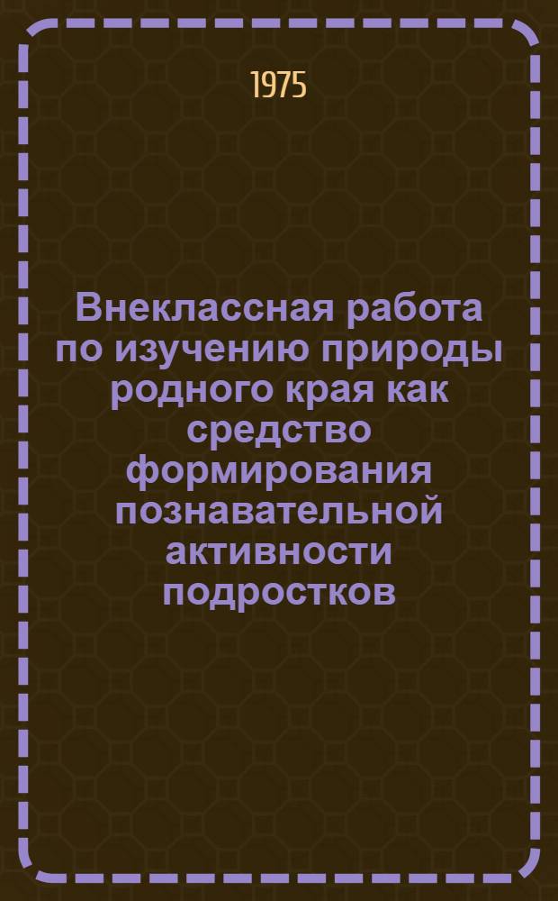 Внеклассная работа по изучению природы родного края как средство формирования познавательной активности подростков : Автореф. дис. на соиск. учен. степени канд. пед. наук : (13.00.01)