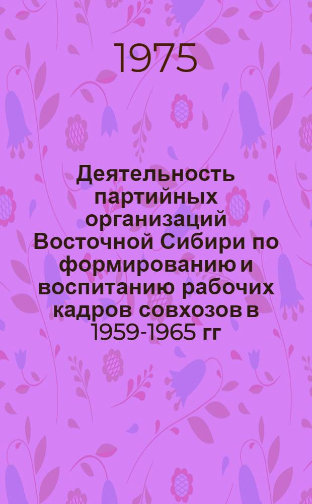 Деятельность партийных организаций Восточной Сибири по формированию и воспитанию рабочих кадров совхозов в 1959-1965 гг. : (По материалам Иркут., Читин. обл. и Бурят. АССР) : Автореф. дис. на соиск. учен. степени канд. ист. наук : (07.00.01)