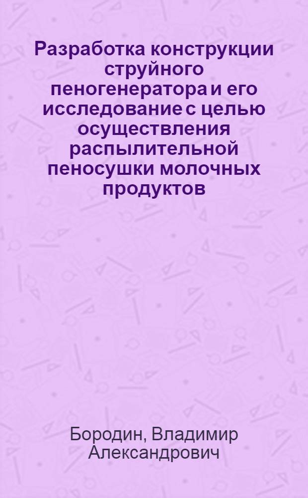 Разработка конструкции струйного пеногенератора и его исследование с целью осуществления распылительной пеносушки молочных продуктов : Автореф. дис. на соиск. учен. степени канд. техн. наук : (05.18.04)