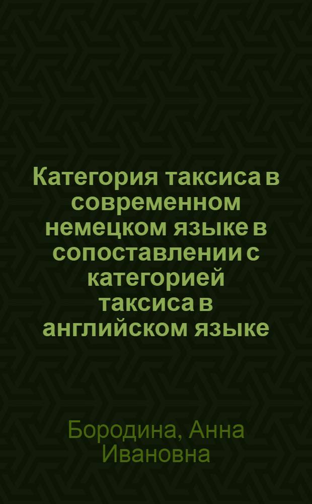 Категория таксиса в современном немецком языке в сопоставлении с категорией таксиса в английском языке : Автореф. дис. на соиск. учен. степени канд. филол. наук : (10.02.04)