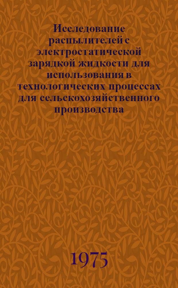 Исследование распылителей с электростатической зарядкой жидкости для использования в технологических процессах для сельскохозяйственного производства : Автореф. дис. на соиск. учен. степени канд. техн. наук : (05.20.02)