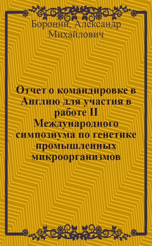 Отчет о командировке в Англию [для участия в работе II Международного симпозиума по генетике промышленных микроорганизмов. 25-31 августа 1974 г. Шеффилд]