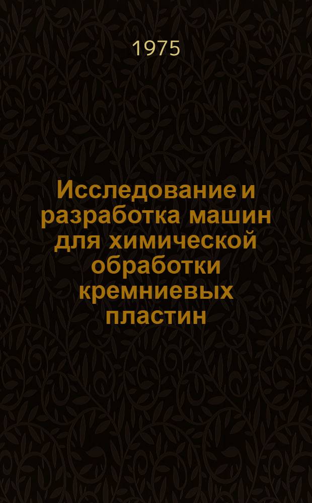 Исследование и разработка машин для химической обработки кремниевых пластин : Автореф. дис. на соиск. учен. степени к. т. н