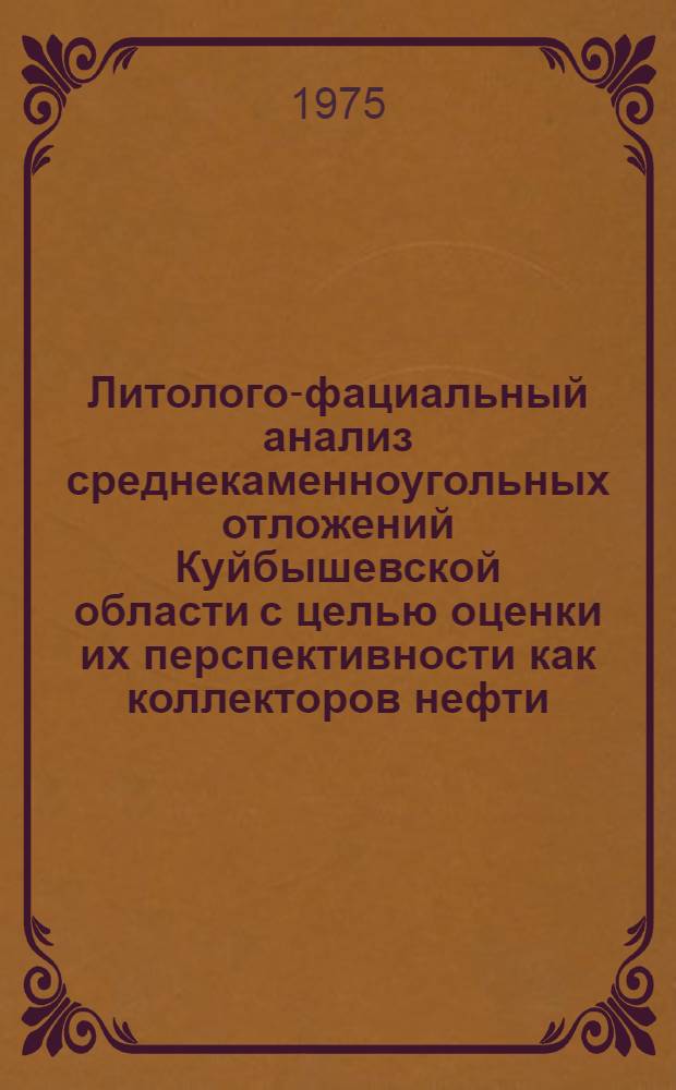 Литолого-фациальный анализ среднекаменноугольных отложений Куйбышевской области с целью оценки их перспективности как коллекторов нефти : Автореф. дис. на соиск. учен. степени к. г.-м. н