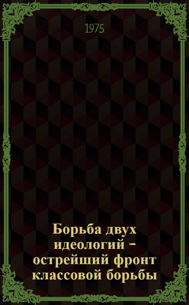 Борьба двух идеологий - острейший фронт классовой борьбы : Метод. рекомендации лекторам