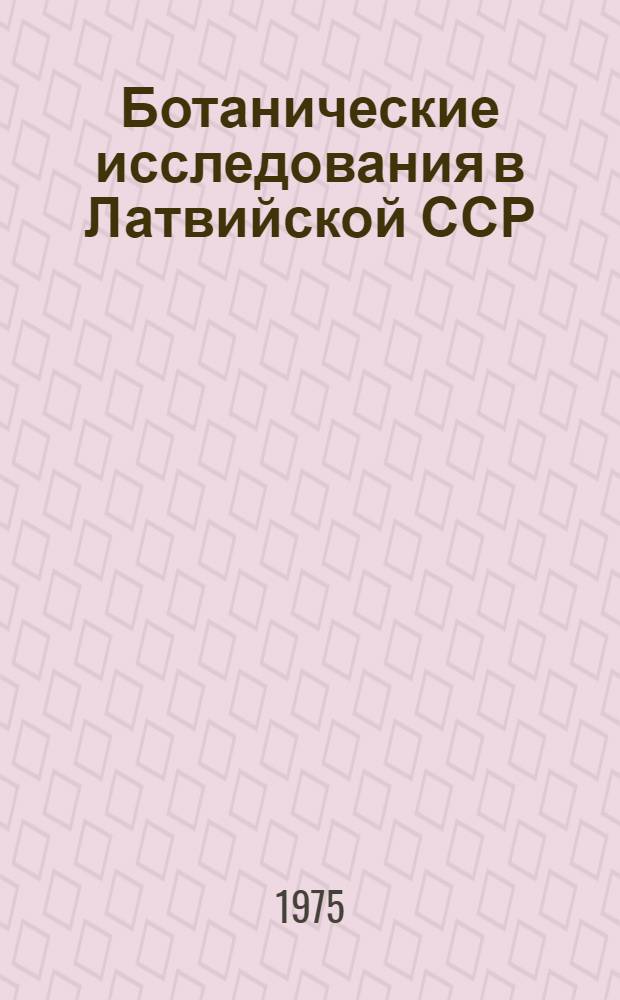 Ботанические исследования в Латвийской ССР : Обзор за период 1944 - 1974 гг.