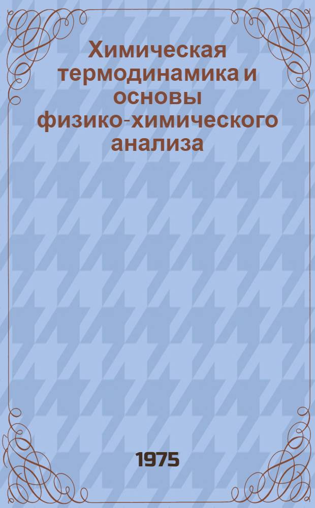 Химическая термодинамика и основы физико-химического анализа : Учеб. пособие для студентов 3 курса хим.-технол. фак.