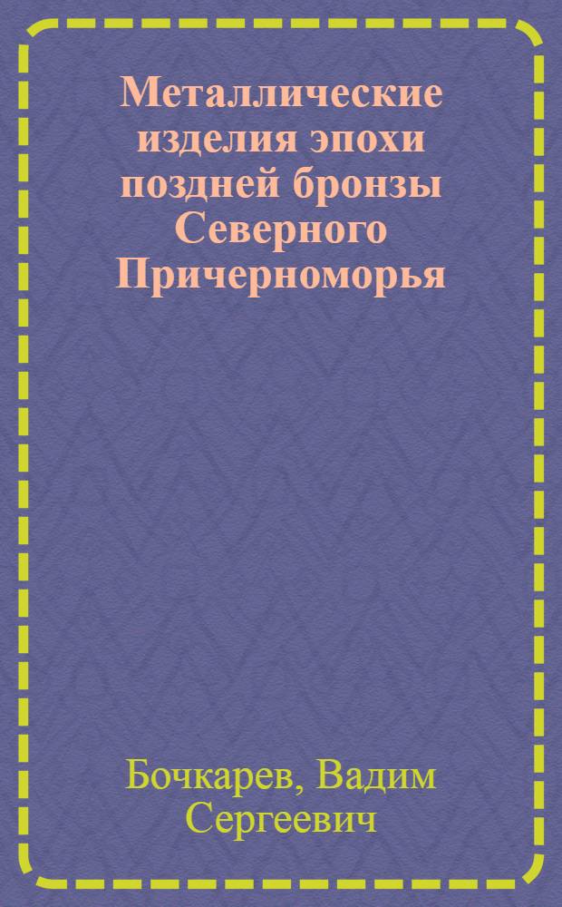 Металлические изделия эпохи поздней бронзы Северного Причерноморья : (Вопросы методики исследования и ист. интерпретации) : Автореф. дис. на соиск. учен. степени канд. ист. наук : (07.00.06)