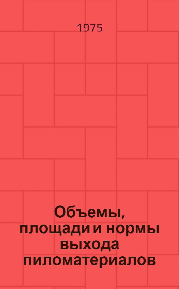 Объемы, площади и нормы выхода пиломатериалов : Справочник