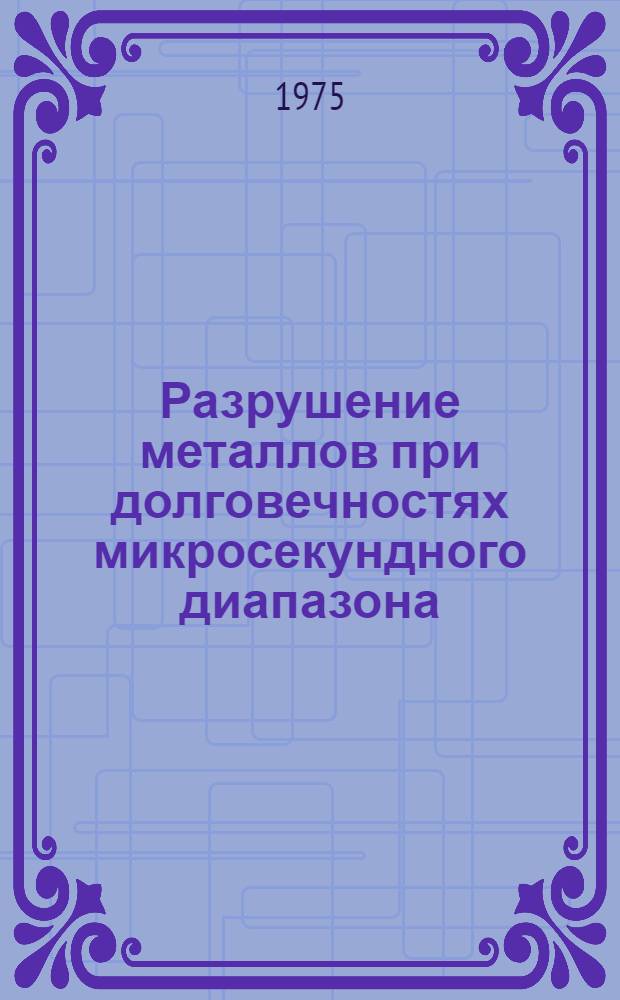 Разрушение металлов при долговечностях микросекундного диапазона : Автореф. дис. на соиск. учен. степени канд. физ.-мат. наук : (01.04.01; 01.04.07)
