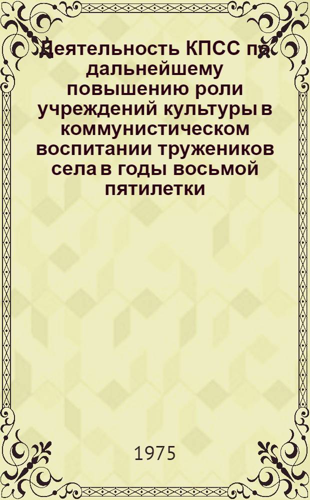 Деятельность КПСС по дальнейшему повышению роли учреждений культуры в коммунистическом воспитании тружеников села в годы восьмой пятилетки : Автореф. дис. на соиск. учен. степени канд. ист. наук : (07.00.01)