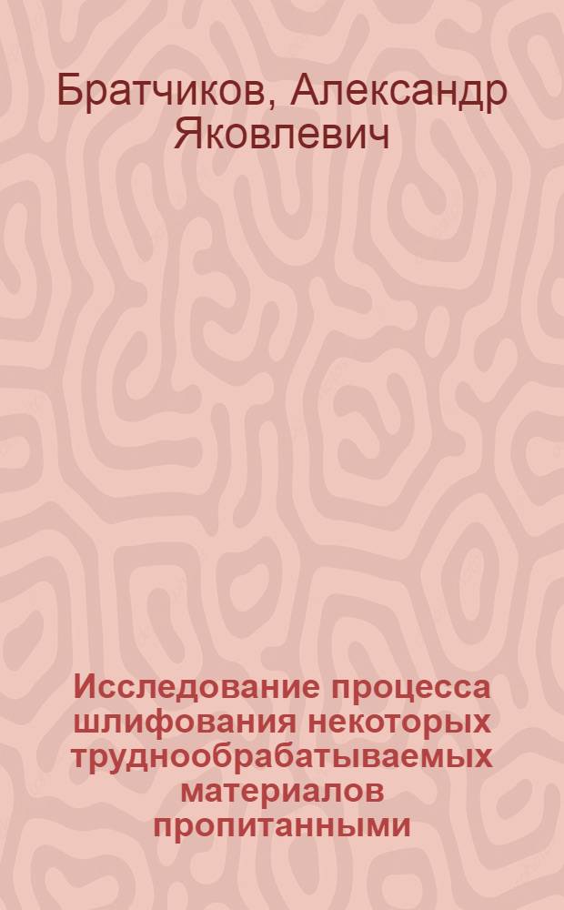 Исследование процесса шлифования некоторых труднообрабатываемых материалов пропитанными (импрегнированными) кругами : Автореф. дис. на соиск. учен. степени канд. техн. наук : (05.02.08)