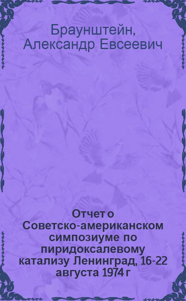 Отчет о Советско-американском симпозиуме по пиридоксалевому катализу [Ленинград, 16-22 августа 1974 г.]