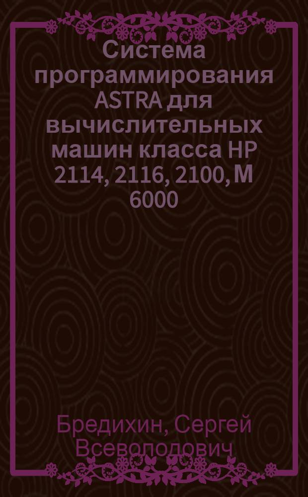 Система программирования ASTRA для вычислительных машин класса HP 2114, 2116, 2100, М 6000
