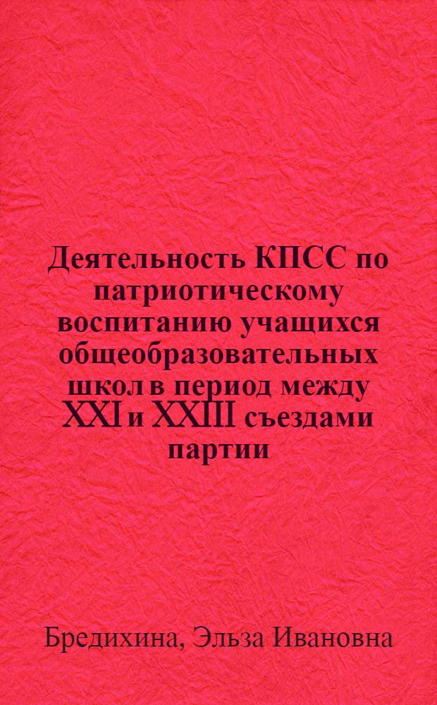 Деятельность КПСС по патриотическому воспитанию учащихся общеобразовательных школ в период между XXI и XXIII съездами партии : (На материалах Краснодар. края) : Автореф. дис. на соиск. учен. степени канд. ист. наук : (07.00.01)