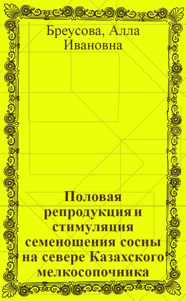 Половая репродукция и стимуляция семеношения сосны на севере Казахского мелкосопочника : Автореф. дис. на соиск. учен. степени канд. с.-х. наук : (06.03.01)