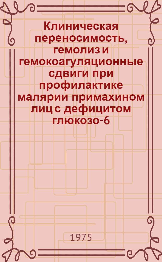 Клиническая переносимость, гемолиз и гемокоагуляционные сдвиги при профилактике малярии примахином лиц с дефицитом глюкозо-6-фосфатдегидрогеназы эритроцитов : Автореф. дис. на соиск. учен. степени к. м. н