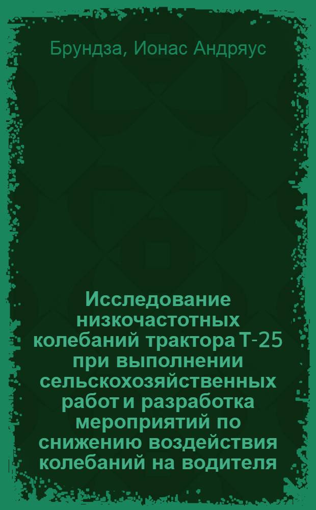 Исследование низкочастотных колебаний трактора Т-25 при выполнении сельскохозяйственных работ и разработка мероприятий по снижению воздействия колебаний на водителя : Автореф. дис. на соиск. учен. степени канд. техн. наук : (05.20.01)