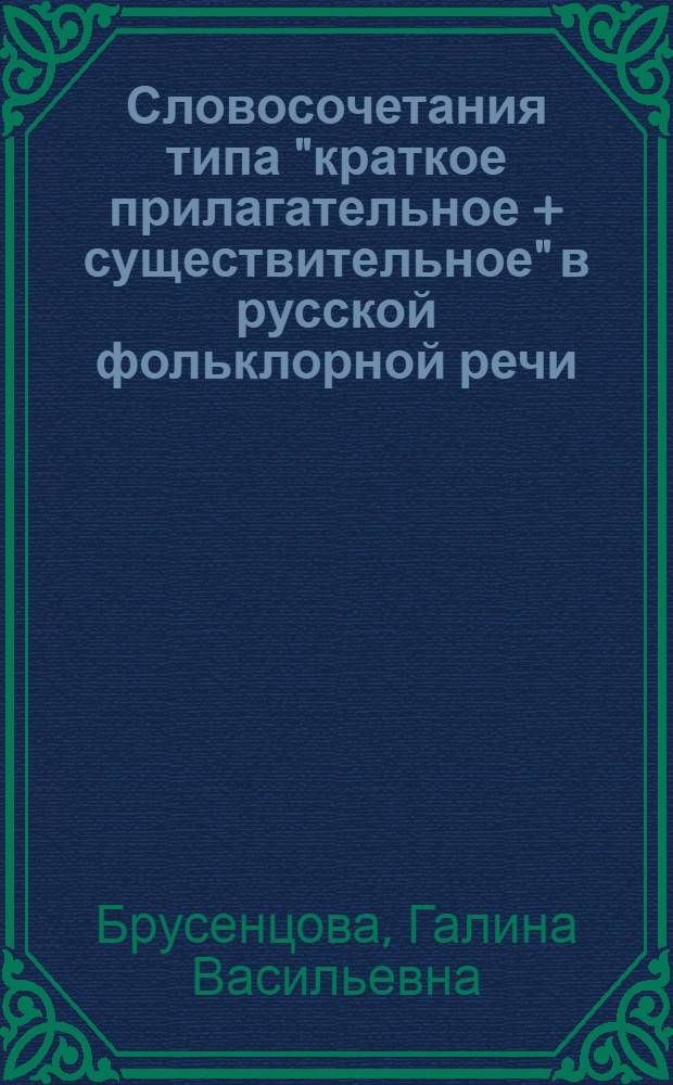 Словосочетания типа "краткое прилагательное + существительное" в русской фольклорной речи : Автореф. дис. на соиск. учен. степени к. филол. н