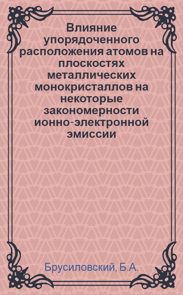 Влияние упорядоченного расположения атомов на плоскостях металлических монокристаллов на некоторые закономерности ионно-электронной эмиссии : Автореф. дис. на соиск. учен. степени канд. физ.-мат. наук : (01.04.04)