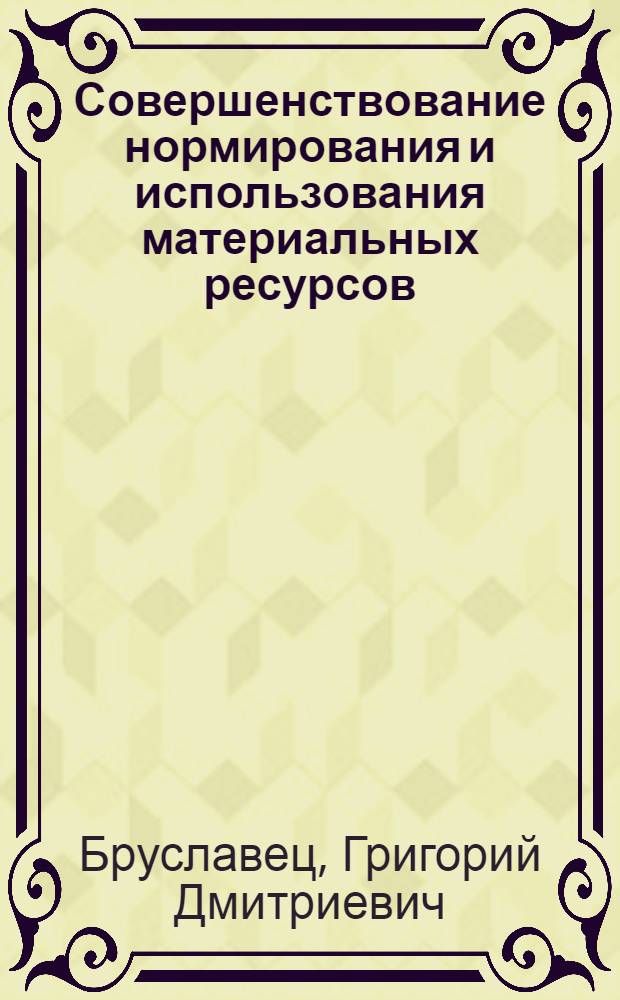 Совершенствование нормирования и использования материальных ресурсов : (На примере предприятий металлург. машиностроения СССР) : Автореф. дис. на соиск. учен. степени канд. экон. наук : (08.00.05)