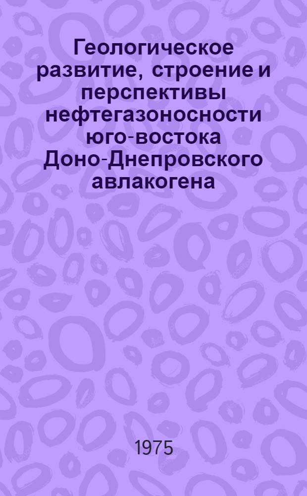 Геологическое развитие, строение и перспективы нефтегазоносности юго-востока Доно-Днепровского авлакогена : Автореф. дис. на соиск. учен. степени канд. геол.-минерал. наук : (04.00.17)