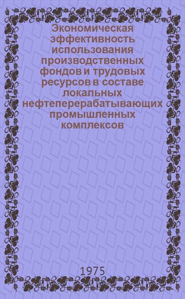 Экономическая эффективность использования производственных фондов и трудовых ресурсов в составе локальных нефтеперерабатывающих промышленных комплексов : Автореф. дис. на соиск. учен. степени д. э. н