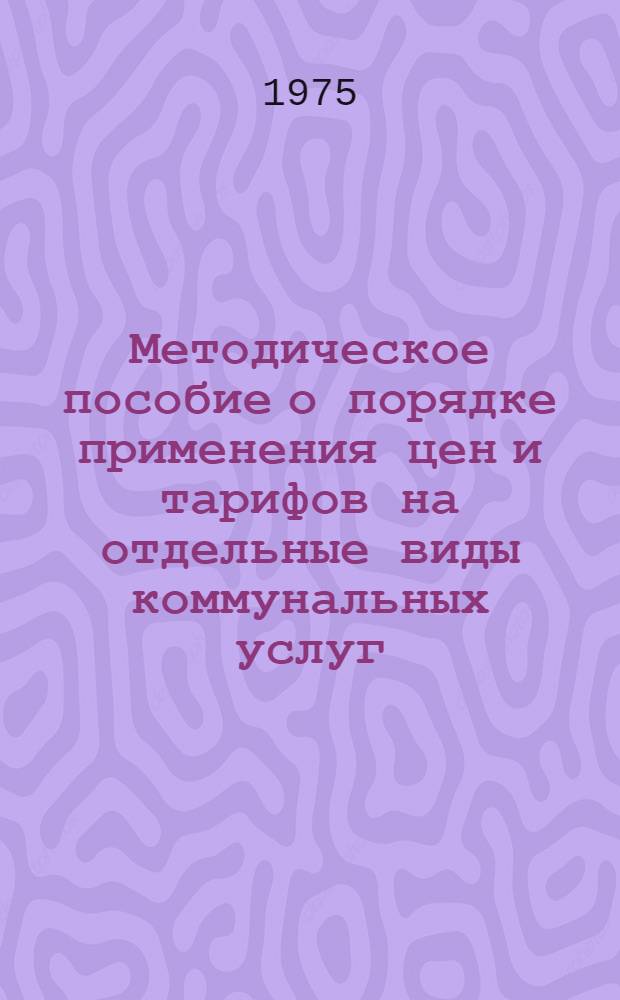 Методическое пособие о порядке применения цен и тарифов на отдельные виды коммунальных услуг, оказываемых предприятиями и организациями Министерства жилищно-коммунального хозяйства БССР