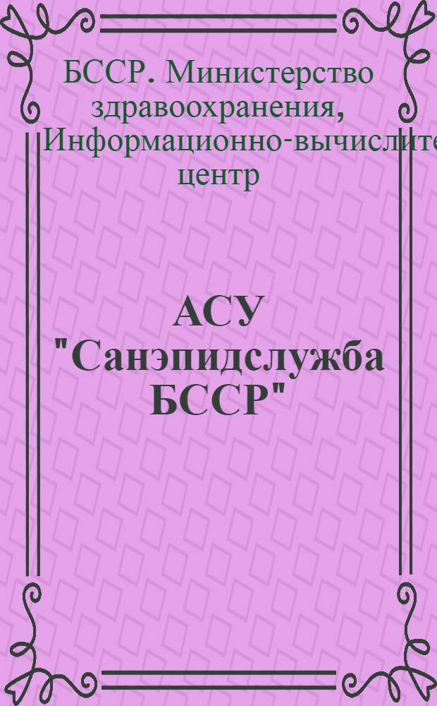 АСУ "Санэпидслужба БССР" : Инструкция по заполнению, контролю и передаче информации санитарно-эпидемиологическими учреждениями республики в РИВЦ МЗ БССР формы № 302-опытная. "Наряд на эвакуацию и заключительную дезинфекцию" : Тема: 0.69.477а