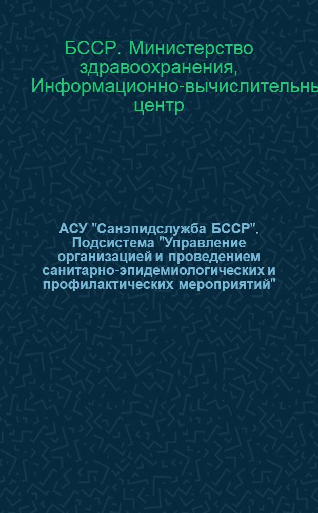 АСУ "Санэпидслужба БССР". Подсистема "Управление организацией и проведением санитарно-эпидемиологических и профилактических мероприятий" : Рабочий проект : Инструкция о порядке передачи информации учреждениями санитарно-эпидемиологической службы в РИВЦ МЗ БССР : Тема: 0.69.477а