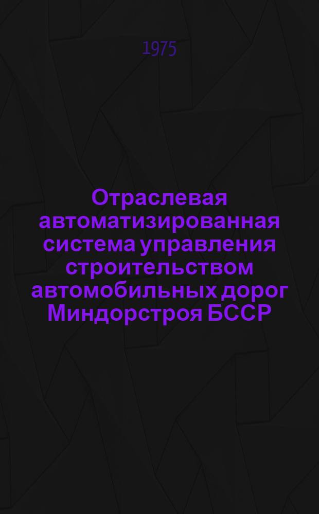 Отраслевая автоматизированная система управления строительством автомобильных дорог Миндорстроя БССР (АСУСДор) (1-я очередь)