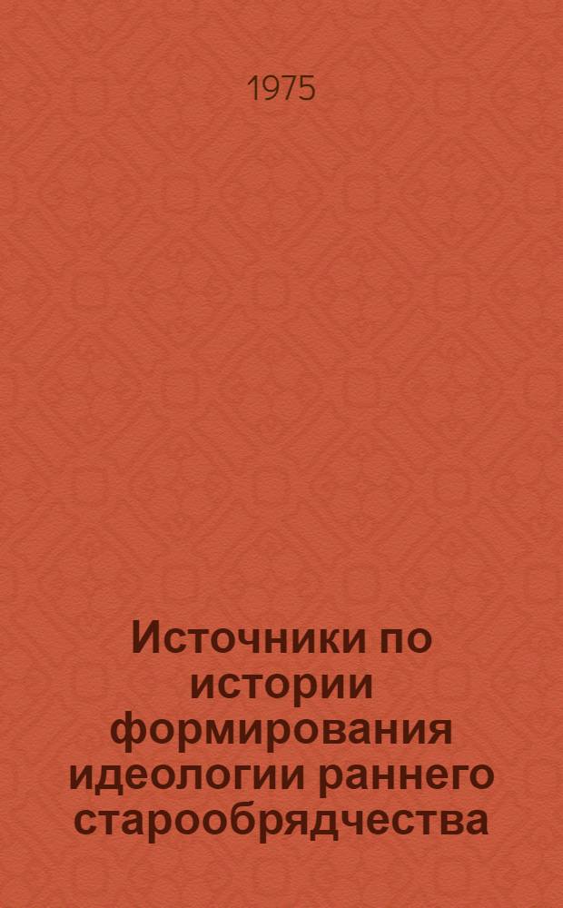 Источники по истории формирования идеологии раннего старообрядчества : Автореф. дис. на соиск. учен. степени канд. ист. наук : (07.00.09)