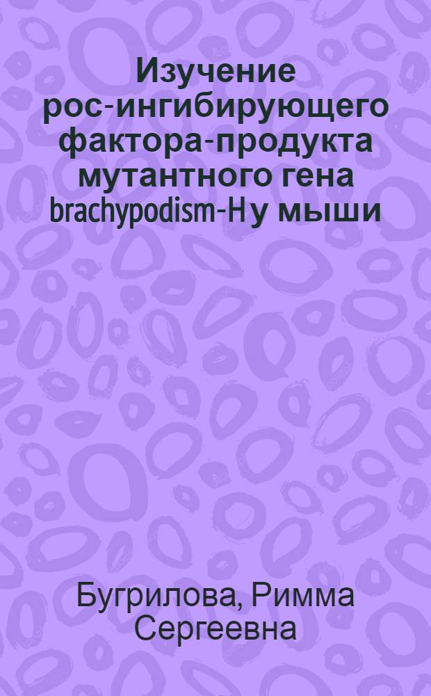Изучение рост- ингибирующего фактора-продукта мутантного гена brachypodism-H у мыши : Автореф. дис. на соиск. учен. степени канд. биол. наук : (03.00.15)