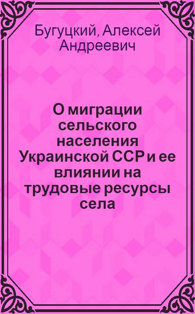 О миграции сельского населения Украинской ССР и ее влиянии на трудовые ресурсы села : (Докл. записка)