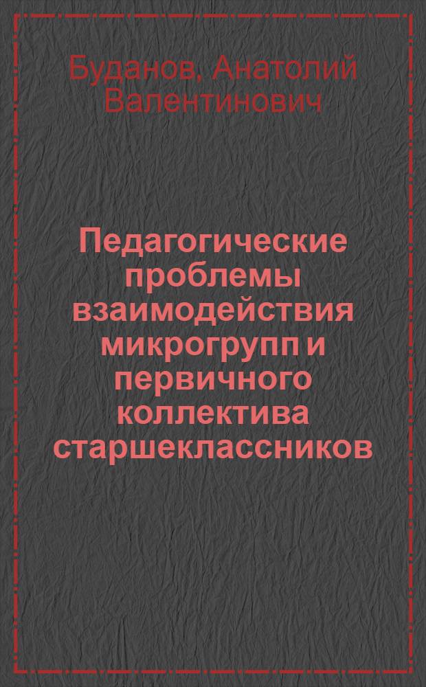 Педагогические проблемы взаимодействия микрогрупп и первичного коллектива старшеклассников : Автореф. дис. на соиск. учен. степени канд. пед. наук : (13.00.01)