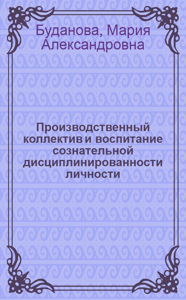 Производственный коллектив и воспитание сознательной дисциплинированности личности : Автореф. дис. на соиск. учен. степени канд. филос. наук : (09.00.02)