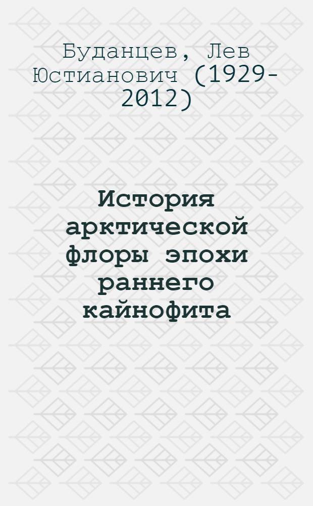 История арктической флоры эпохи раннего кайнофита : Автореф. дис. на соиск. учен. степени д-ра биол. наук : (03.00.05)