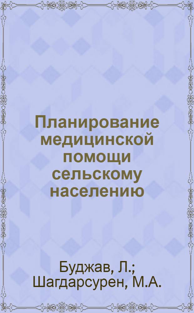 Планирование медицинской помощи сельскому населению : (Докл. на Конф. по мед. обслуживанию сельск. населения МНР. Улан-Батор, 1975 г.)