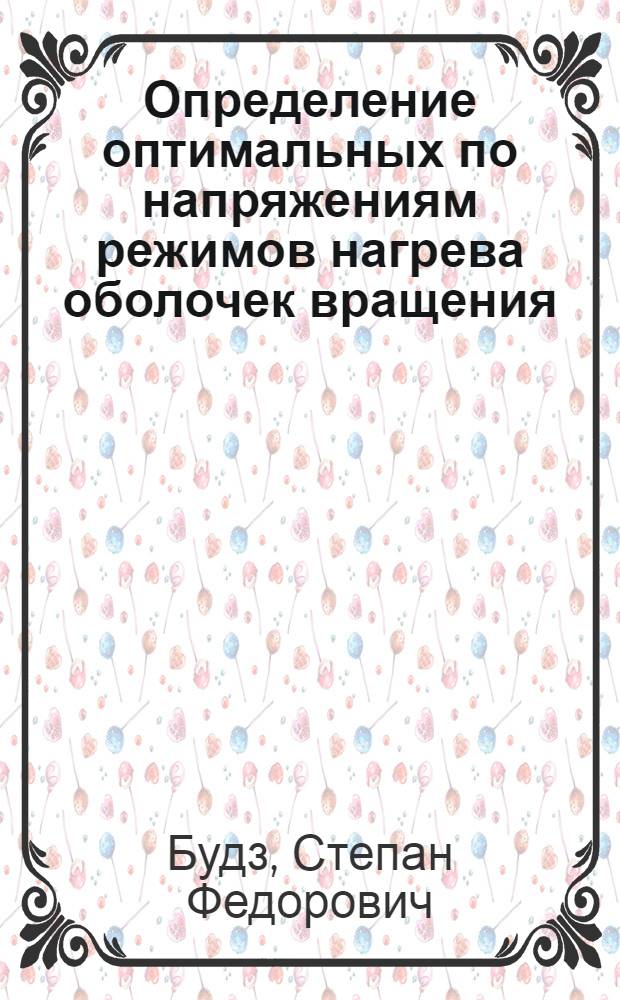 Определение оптимальных по напряжениям режимов нагрева оболочек вращения : Автореф. дис. на соиск. учен. степени канд. физ.-мат. наук : (01.02.04)