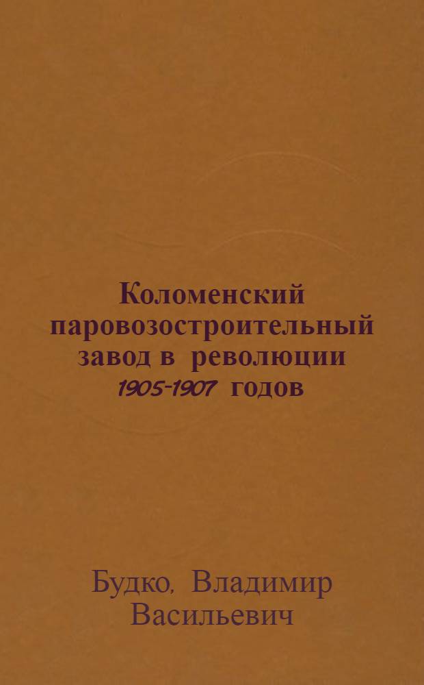 Коломенский паровозостроительный завод в революции 1905-1907 годов : Автореф. дис. на соиск. учен. степени канд. ист. наук : (07.00.02)