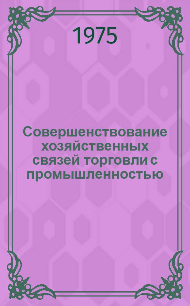 Совершенствование хозяйственных связей торговли с промышленностью : Автореф. дис. на соиск. учен. степени канд. экон. наук : (08.00.05)